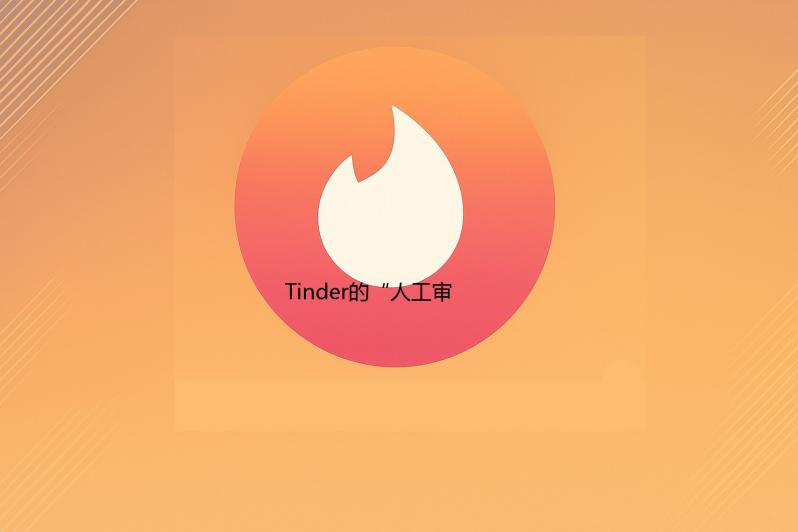 Tinder月号:Tinder的“人工审核”机制：如何确保资料真实性？